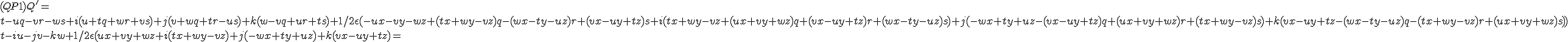 (Q P1) Q' =<br /><br />t-uq-vr-ws +i(u+tq+wr+vs)	+j(v+wq+tr-us)	+k(w-vq+ur+ts)	+1/2 \epsilon(-ux-vy-wz+(tx+wy-vz)q-(wx-ty-uz)r+(vx-uy+tz)s	+i(tx+wy-vz+(ux+vy+wz)q+(vx-uy+tz)r+(wx-ty-uz)s)	+j(-wx+ty+uz-(vx-uy+tz)q+(ux+vy+wz)r+(tx+wy-vz)s)	+k(vx-uy+tz-(wx-ty-uz)q-(tx+wy-vz)r+(ux+vy+wz)s))<br />t -i u -j v -k w +1/2 \epsilon( ux+vy+wz +i(tx+wy-vz) +j(-wx+ty+uz) +k(vx-uy+tz) =